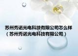 蘇州秀諾光電科技有限公司怎么樣（蘇州秀諾光電科技有限公司）