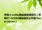 華碩rt-ac86u路由器使用技巧（華碩RT-AC86U路由器怎么開啟iTunes Server）