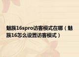 魅族16spro訪客模式在哪（魅族16怎么設(shè)置訪客模式）
