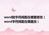 word的字符間距在哪里修改（word字符間距在哪里改）