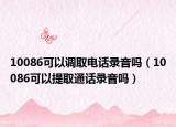 10086可以調(diào)取電話錄音嗎（10086可以提取通話錄音嗎）
