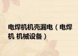 電焊機(jī)機(jī)殼漏電（電焊機(jī) 機(jī)械設(shè)備）