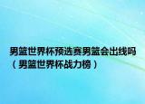 男籃世界杯預(yù)選賽男籃會出線嗎（男籃世界杯戰(zhàn)力榜）