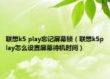 聯(lián)想k5 play忘記屏幕鎖（聯(lián)想k5play怎么設(shè)置屏幕待機(jī)時間）