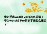 華為手表watch 2pro怎么關(guān)機(jī)（華為watch2 Pro智能手表怎么重啟）