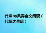 代嫁by風弄全文閱讀（代嫁之皇后）