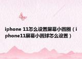 iphone 11怎么設(shè)置屏幕小圓圈（iphone11屏幕小圓球怎么設(shè)置）
