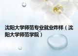沈陽大學師范專業(yè)就業(yè)咋樣（沈陽大學師范學院）