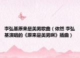 李弘基原來(lái)是美男歌曲（依然 李弘基演唱的《原來(lái)是美男啊》插曲）
