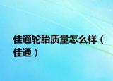 佳通輪胎質(zhì)量怎么樣（佳通）