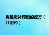 男性滋補(bǔ)藥酒的配方（壯陽(yáng)藥）
