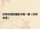 沂州水泥價(jià)格多少錢一袋（沂州水泥）