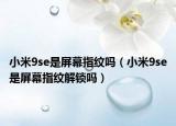 小米9se是屏幕指紋嗎（小米9se是屏幕指紋解鎖嗎）