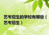 藝考招生的學校有哪些（藝考招生）