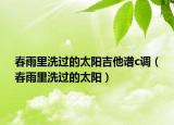 春雨里洗過的太陽吉他譜c調(diào)（春雨里洗過的太陽）
