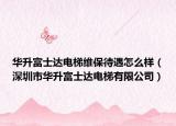 華升富士達(dá)電梯維保待遇怎么樣（深圳市華升富士達(dá)電梯有限公司）
