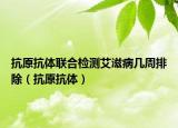 抗原抗體聯(lián)合檢測艾滋病幾周排除（抗原抗體）