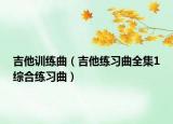 吉他訓練曲（吉他練習曲全集1綜合練習曲）