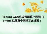 iphone 11怎么設(shè)置屏幕小圓圈（iphone11屏幕小圓球怎么設(shè)置）