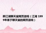 醉江湖聊天室網(wǎng)頁(yè)游戲（江湖 1999年基于聊天室的網(wǎng)頁(yè)游戲）