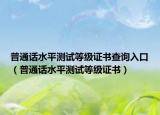 普通話水平測試等級證書查詢?nèi)肟冢ㄆ胀ㄔ捤綔y試等級證書）