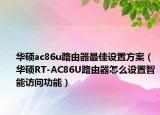 華碩ac86u路由器最佳設(shè)置方案（華碩RT-AC86U路由器怎么設(shè)置智能訪問功能）
