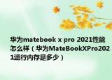 華為matebook x pro 2021性能怎么樣（華為MateBookXPro2021運行內(nèi)存是多少）