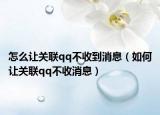 怎么讓關(guān)聯(lián)qq不收到消息（如何讓關(guān)聯(lián)qq不收消息）