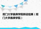 廈門大學(xué)嘉庚學(xué)院轉(zhuǎn)設(shè)結(jié)果（廈門大學(xué)嘉庚學(xué)院）