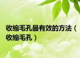 收縮毛孔最有效的方法（收縮毛孔）