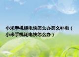 小米手機(jī)耗電快怎么辦怎么補(bǔ)電（小米手機(jī)耗電快怎么辦）