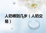 人奶喂到幾歲（人奶交易）