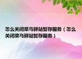 怎么關(guān)閉菜鳥驛站暫存服務(wù)（怎么關(guān)閉菜鳥驛站暫存服務(wù)）