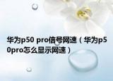 華為p50 pro信號網(wǎng)速（華為p50pro怎么顯示網(wǎng)速）