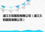湛江久和醫(yī)院有限公司（湛江久和醫(yī)院有限公司）