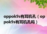 oppok9s有耳機孔（oppok9s有耳機孔嗎）
