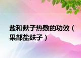 鹽和麩子熱敷的功效（果部鹽麩子）