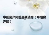 阜陽(yáng)房產(chǎn)網(wǎng)簽最新消息（阜陽(yáng)房產(chǎn)網(wǎng)）