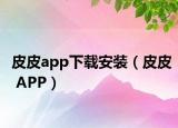 皮皮app下載安裝（皮皮 APP）