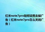 紅米note7pro如何設(shè)置去掉廣告（紅米note7pro怎么關(guān)閉廣告）