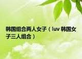 韓國(guó)組合兩人女子（luv 韓國(guó)女子三人組合）