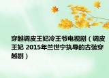 穿越調(diào)皮王妃冷王爺電視?。ㄕ{(diào)皮王妃 2015年蘭世寧執(zhí)導(dǎo)的古裝穿越?。? /></span></a>
                        <h2><a  title=