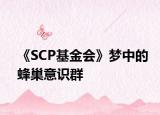 《SCP基金會(huì)》夢(mèng)中的蜂巢意識(shí)群