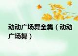 動動廣場舞全集（動動廣場舞）