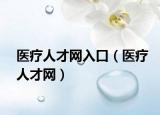醫(yī)療人才網(wǎng)入口（醫(yī)療人才網(wǎng)）