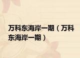 萬科東海岸一期（萬科東海岸一期）