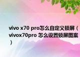 vivo x70 pro怎么自定義鎖屏（vivox70pro 怎么設置鎖屏圖案）