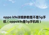 oppo k9s詳細參數是不是5g手機（oppok9s是5g手機嗎）