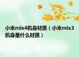 小米mix4機(jī)身材質(zhì)（小米mix3機(jī)身是什么材質(zhì)）