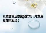 兒童感冒連續(xù)反復(fù)發(fā)燒（兒童反復(fù)感冒發(fā)燒）
